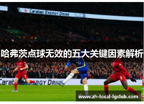 哈弗茨点球无效的五大关键因素解析