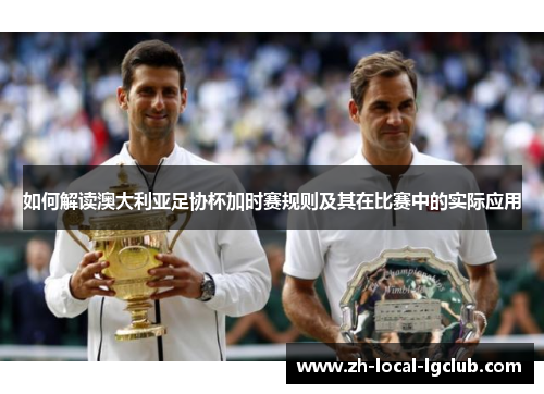 如何解读澳大利亚足协杯加时赛规则及其在比赛中的实际应用 如何解读澳大利亚足协杯加时赛规则及其在比赛中的实际应用