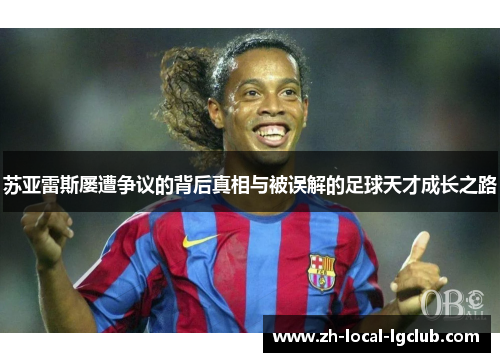 苏亚雷斯屡遭争议的背后真相与被误解的足球天才成长之路