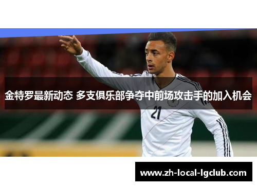 金特罗最新动态 多支俱乐部争夺中前场攻击手的加入机会