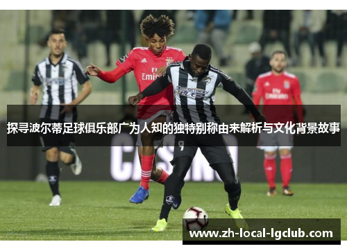 探寻波尔蒂足球俱乐部广为人知的独特别称由来解析与文化背景故事