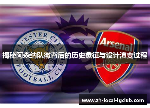 揭秘阿森纳队徽背后的历史象征与设计演变过程