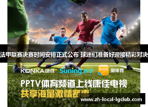 法甲联赛决赛时间安排正式公布 球迷们准备好迎接精彩对决