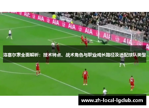 洛塞尔索全面解析:技术特点、战术角色与职业成长路径及适配球队类型 洛塞尔索全面解析:技术特点、战术角色与职业成长路径及适配球队类型