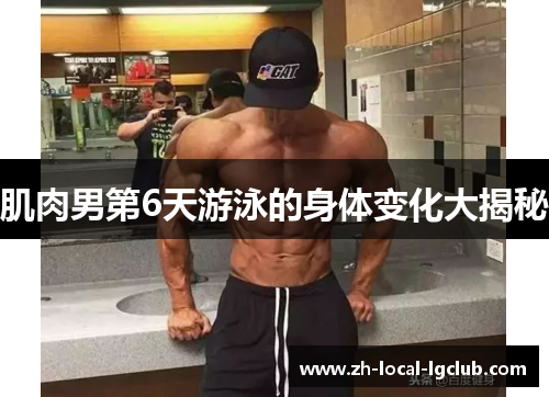 肌肉男第6天游泳的身体变化大揭秘 肌肉男第6天游泳的身体变化大揭秘