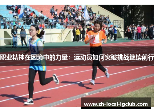职业精神在困境中的力量:运动员如何突破挑战继续前行 职业精神在困境中的力量:运动员如何突破挑战继续前行