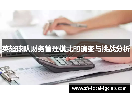 英超球队财务管理模式的演变与挑战分析 英超球队财务管理模式的演变与挑战分析