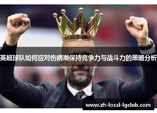 英超球队如何应对伤病潮保持竞争力与战斗力的策略分析 英超球队如何应对伤病潮保持竞争力与战斗力的策略分析