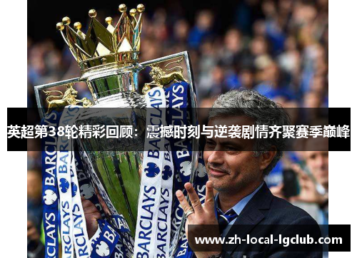 英超第38轮精彩回顾:震撼时刻与逆袭剧情齐聚赛季巅峰 英超第38轮精彩回顾:震撼时刻与逆袭剧情齐聚赛季巅峰