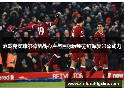 范戴克安菲尔德备战心声与目标展望为红军复兴添动力