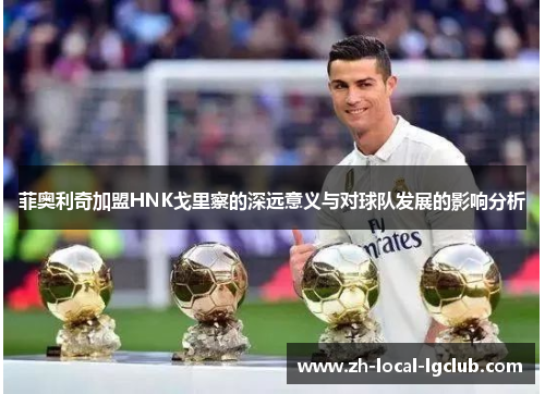 菲奥利奇加盟HNK戈里察的深远意义与对球队发展的影响分析