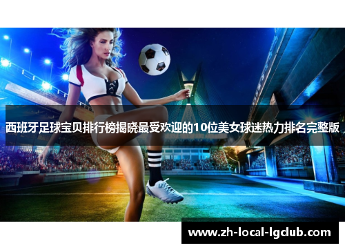 西班牙足球宝贝排行榜揭晓最受欢迎的10位美女球迷热力排名完整版 西班牙足球宝贝排行榜揭晓最受欢迎的10位美女球迷热力排名完整版