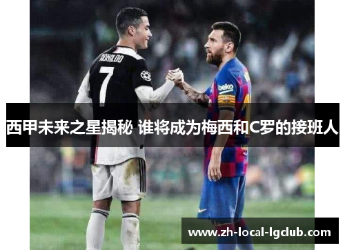 西甲未来之星揭秘 谁将成为梅西和C罗的接班人