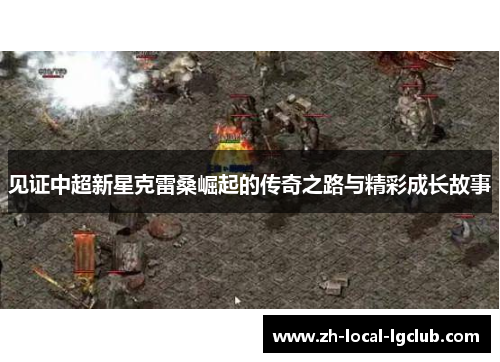 见证中超新星克雷桑崛起的传奇之路与精彩成长故事 见证中超新星克雷桑崛起的传奇之路与精彩成长故事