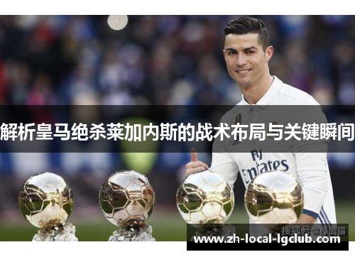 解析皇马绝杀莱加内斯的战术布局与关键瞬间 解析皇马绝杀莱加内斯的战术布局与关键瞬间