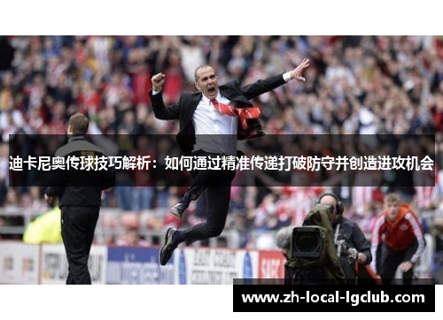 迪卡尼奥传球技巧解析:如何通过精准传递打破防守并创造进攻机会 迪卡尼奥传球技巧解析:如何通过精准传递打破防守并创造进攻机会