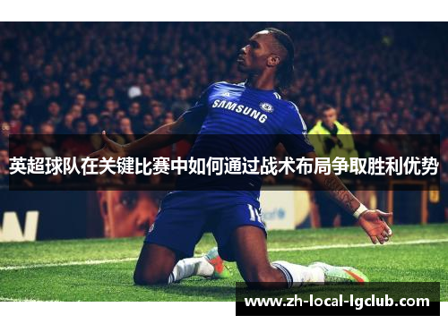 英超球队在关键比赛中如何通过战术布局争取胜利优势