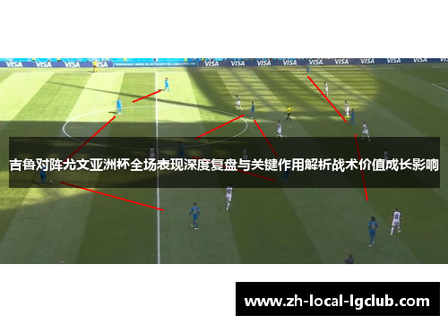 吉鲁对阵尤文亚洲杯全场表现深度复盘与关键作用解析战术价值成长影响 吉鲁对阵尤文亚洲杯全场表现深度复盘与关键作用解析战术价值成长影响