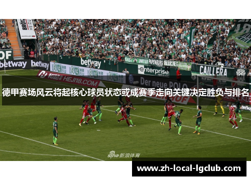 德甲赛场风云将起核心球员状态或成赛季走向关键决定胜负与排名