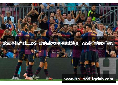 欧冠赛场角球二次进攻的战术组织模式演变与实战价值解析研究 欧冠赛场角球二次进攻的战术组织模式演变与实战价值解析研究