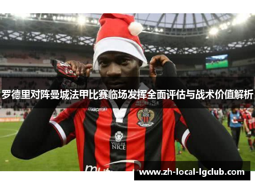 罗德里对阵曼城法甲比赛临场发挥全面评估与战术价值解析