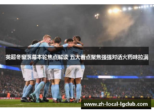 英超冬窗落幕本轮焦点解读 五大看点聚焦强强对话火药味拉满