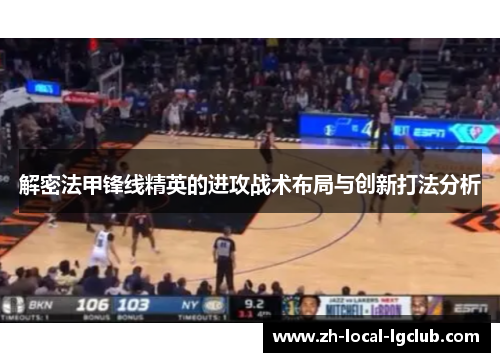 解密法甲锋线精英的进攻战术布局与创新打法分析