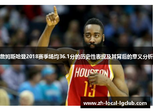 詹姆斯哈登2018赛季场均36.1分的历史性表现及其背后的意义分析