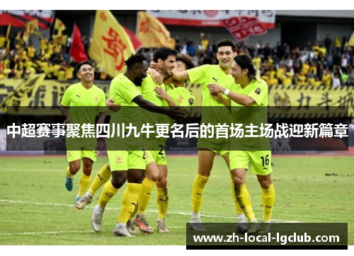 中超赛事聚焦四川九牛更名后的首场主场战迎新篇章