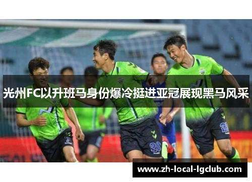 光州FC以升班马身份爆冷挺进亚冠展现黑马风采
