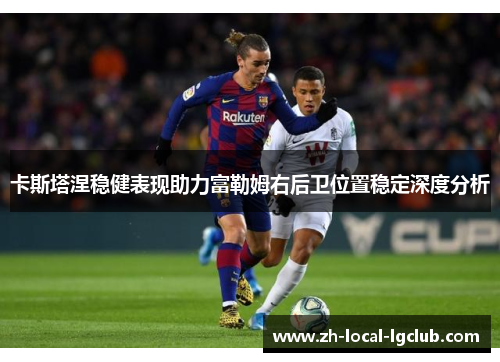 卡斯塔涅稳健表现助力富勒姆右后卫位置稳定深度分析
