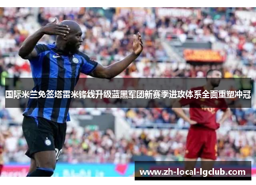 国际米兰免签塔雷米锋线升级蓝黑军团新赛季进攻体系全面重塑冲冠