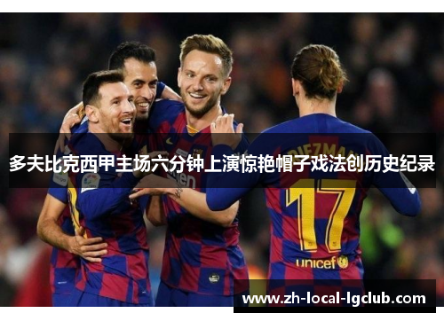 多夫比克西甲主场六分钟上演惊艳帽子戏法创历史纪录