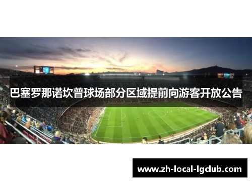 巴塞罗那诺坎普球场部分区域提前向游客开放公告