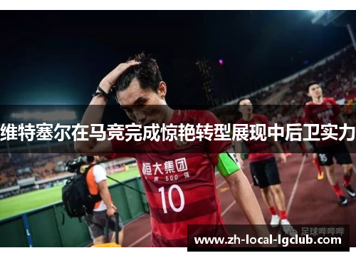 维特塞尔在马竞完成惊艳转型展现中后卫实力