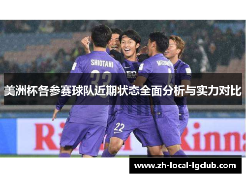 美洲杯各参赛球队近期状态全面分析与实力对比 美洲杯各参赛球队近期状态全面分析与实力对比