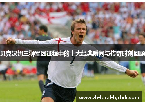 贝克汉姆三狮军团征程中的十大经典瞬间与传奇时刻回顾