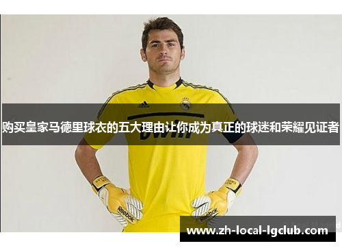 购买皇家马德里球衣的五大理由让你成为真正的球迷和荣耀见证者