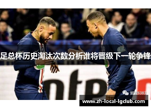 足总杯历史淘汰次数分析谁将晋级下一轮争锋
