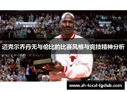 迈克尔乔丹无与伦比的比赛风格与竞技精神分析