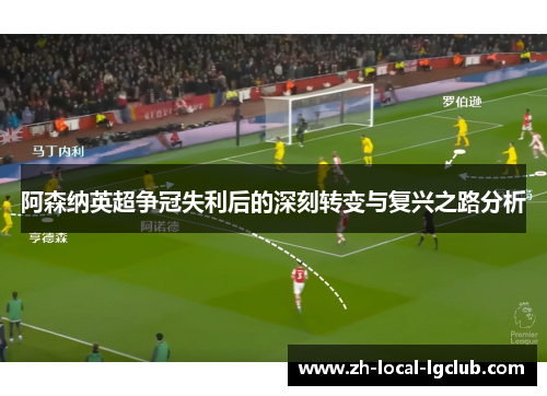 阿森纳英超争冠失利后的深刻转变与复兴之路分析 阿森纳英超争冠失利后的深刻转变与复兴之路分析