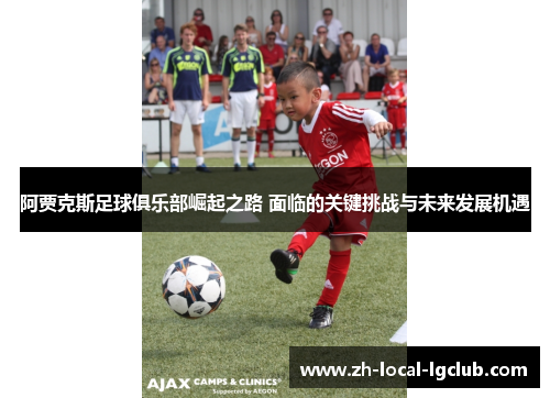 阿贾克斯足球俱乐部崛起之路 面临的关键挑战与未来发展机遇 阿贾克斯足球俱乐部崛起之路 面临的关键挑战与未来发展机遇