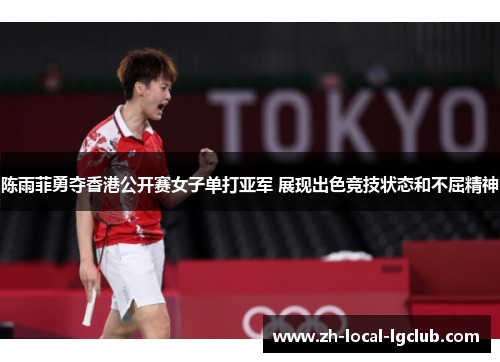 陈雨菲勇夺香港公开赛女子单打亚军 展现出色竞技状态和不屈精神 陈雨菲勇夺香港公开赛女子单打亚军 展现出色竞技状态和不屈精神