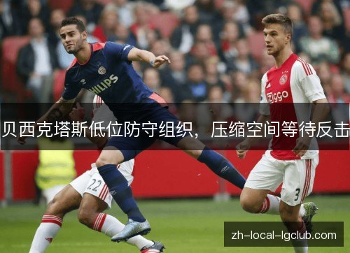 贝西克塔斯低位防守组织，压缩空间等待反击