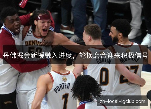 丹佛掘金新援融入进度，轮换磨合迎来积极信号