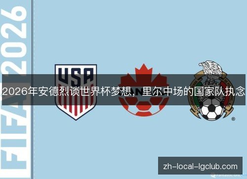 2026年安德烈谈世界杯梦想,里尔中场的国家队执念 2026年安德烈谈世界杯梦想,里尔中场的国家队执念